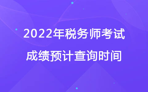 2022年稅務師考試成績預計查詢時間